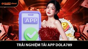 Tải App Dola789 - Trải Nghiệm Liên Tục Không Gián Đoạn