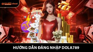 Đăng Nhập Dola789 - Hướng Dẫn Đơn Giản Tiết Kiệm Thời Gian