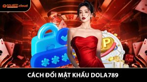 Cách Đổi Mật Khẩu Dola789 - Hướng Dẫn Chi Tiết