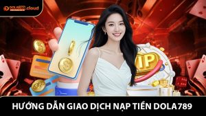 Nạp Tiền Dola789 - Hướng Dẫn Giao Dịch Dễ Dàng Trên Mọi Thiết Bị