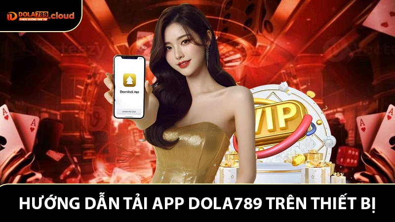 Hướng dẫn tải app Dola789 trên thiết bị của anh em
