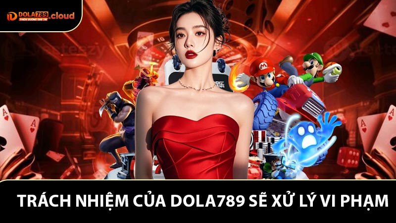 Trách nhiệm của Dola789 sẽ xử lý vi phạm